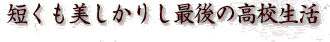 短くも美しかりし最後の高校生活