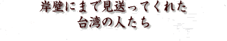岸壁にまで見送ってくれた台湾の人たち