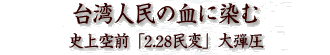 台湾人民の血に染む史上空前「2.28民変」大弾圧