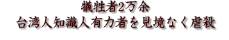 犠牲者2万余・台湾人知識人有力者を見境なく虐殺