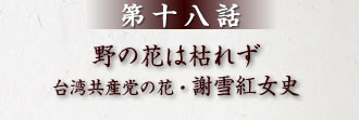 第17話 野の花は枯れず台湾共産党の花・謝雪紅女史