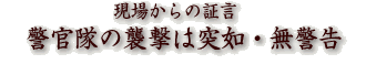 現場からの証言 警官隊の襲撃は突如・無警告