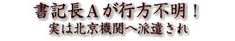 書記長Aが行方不明!実は北京機関へ派遣され