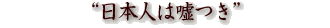 “日本人は嘘つき”