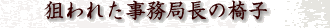 狙われた事務局長の椅子