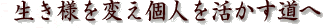生き様を変え個人を活かす道へ